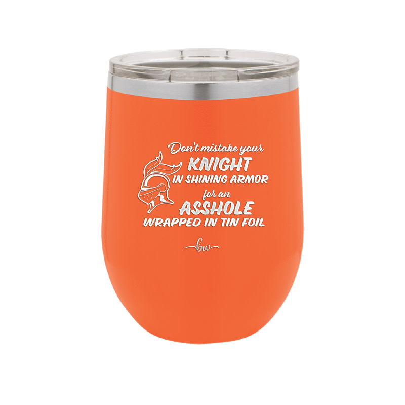 Don't Mistake Your Knight in Shining Armor for an Asshole Wearing Tin Foil - Laser Engraved Stainless Steel Drinkware - 2405 -