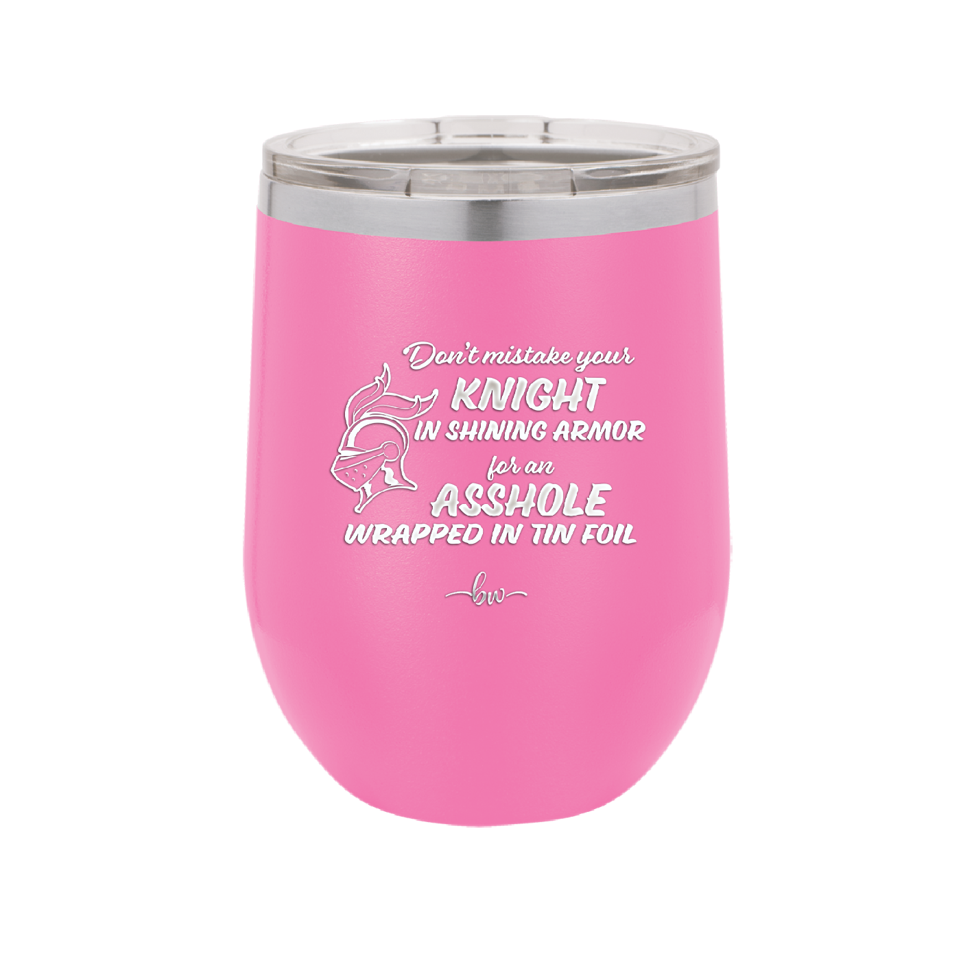 Don't Mistake Your Knight in Shining Armor for an Asshole Wearing Tin Foil - Laser Engraved Stainless Steel Drinkware - 2405 -