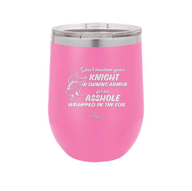 Don't Mistake Your Knight in Shining Armor for an Asshole Wearing Tin Foil - Laser Engraved Stainless Steel Drinkware - 2405 -