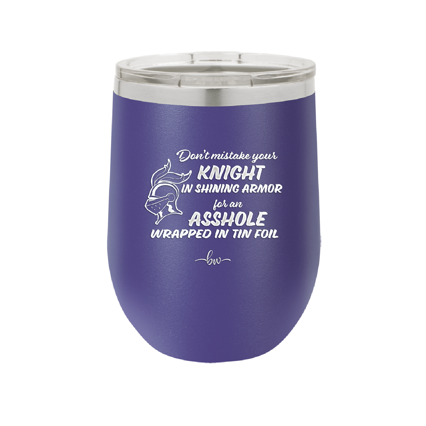 Don't Mistake Your Knight in Shining Armor for an Asshole Wearing Tin Foil - Laser Engraved Stainless Steel Drinkware - 2405 -