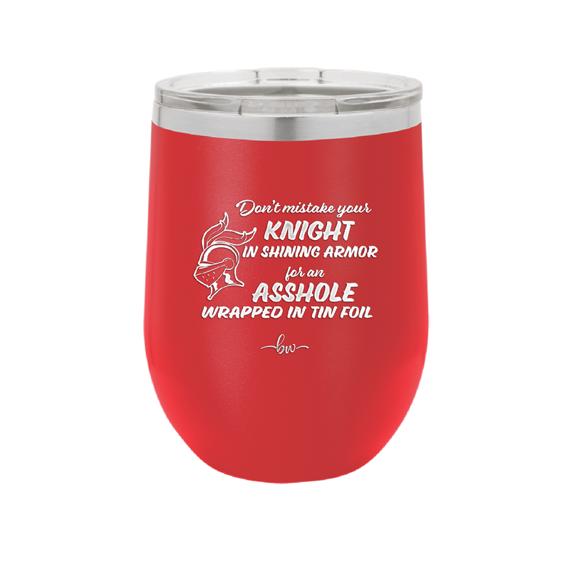 Don't Mistake Your Knight in Shining Armor for an Asshole Wearing Tin Foil - Laser Engraved Stainless Steel Drinkware - 2405 -