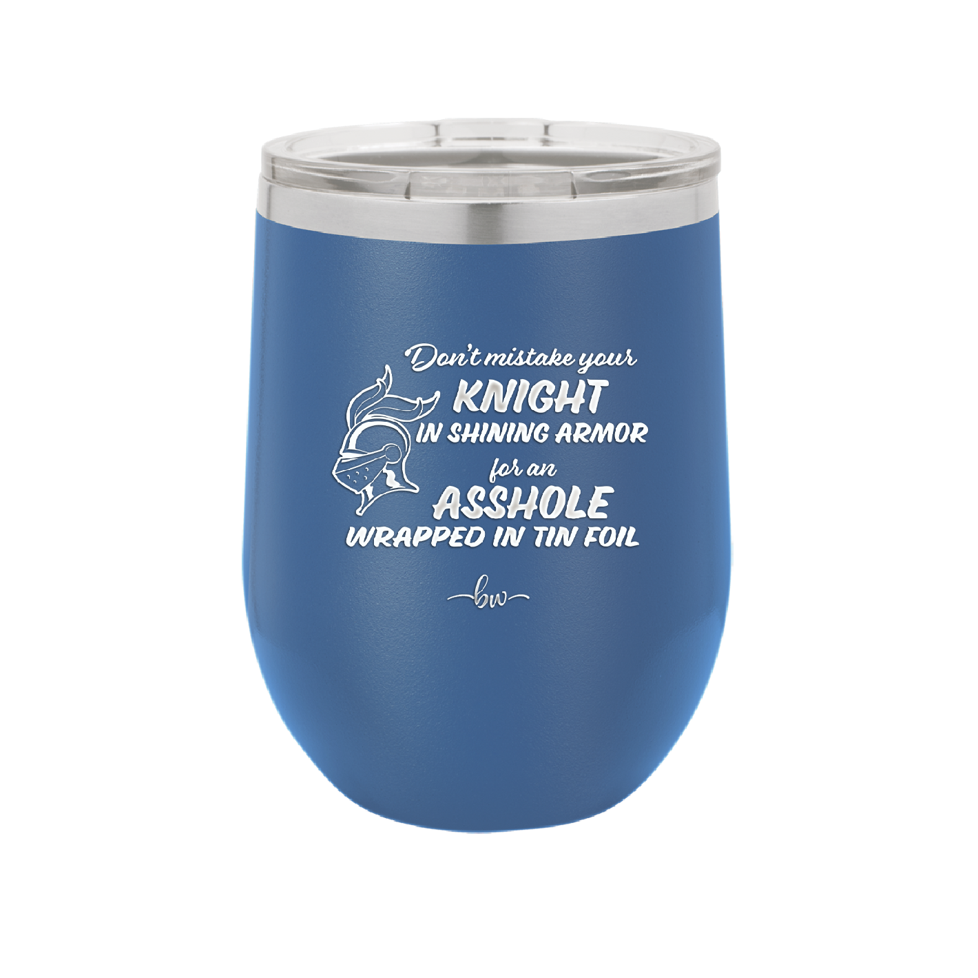 Don't Mistake Your Knight in Shining Armor for an Asshole Wearing Tin Foil - Laser Engraved Stainless Steel Drinkware - 2405 -