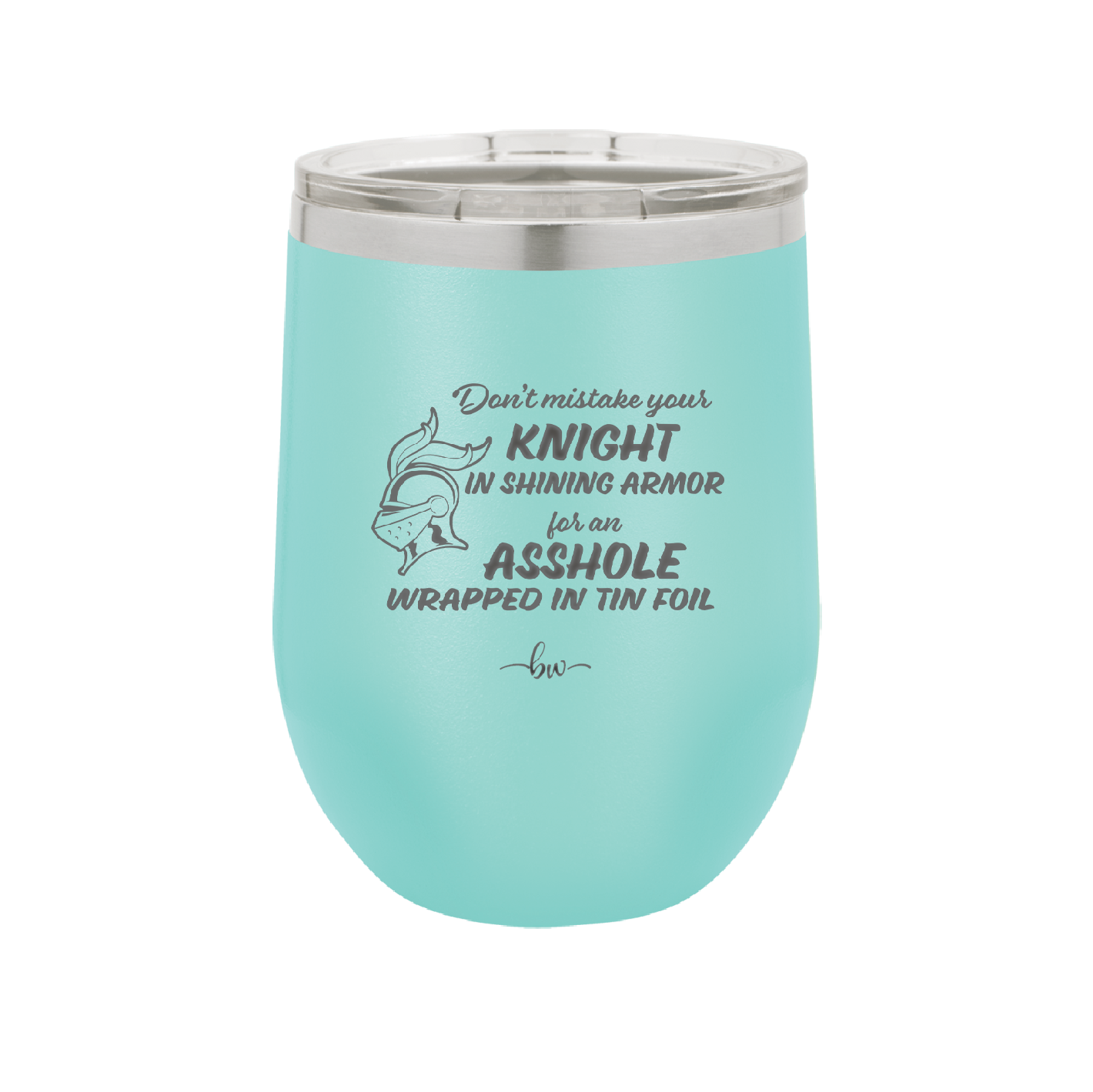Don't Mistake Your Knight in Shining Armor for an Asshole Wearing Tin Foil - Laser Engraved Stainless Steel Drinkware - 2405 -