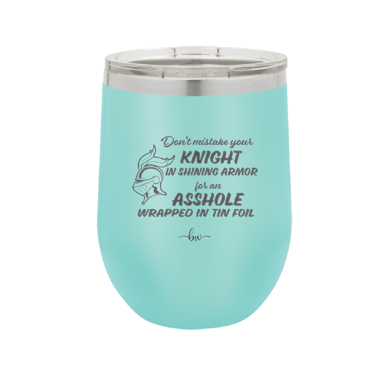 Don't Mistake Your Knight in Shining Armor for an Asshole Wearing Tin Foil - Laser Engraved Stainless Steel Drinkware - 2405 -