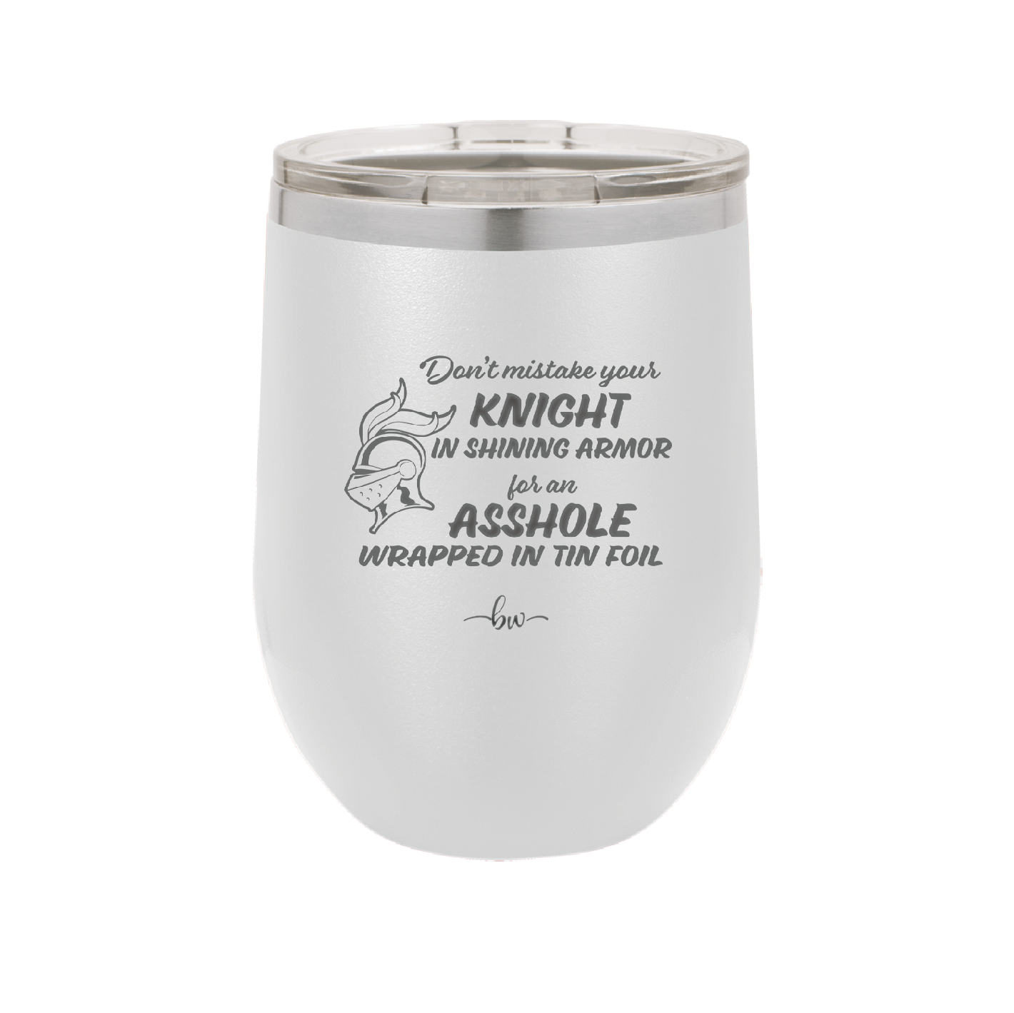 Don't Mistake Your Knight in Shining Armor for an Asshole Wearing Tin Foil - Laser Engraved Stainless Steel Drinkware - 2405 -