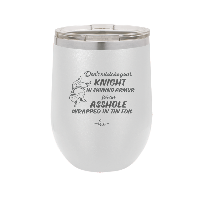 Don't Mistake Your Knight in Shining Armor for an Asshole Wearing Tin Foil - Laser Engraved Stainless Steel Drinkware - 2405 -