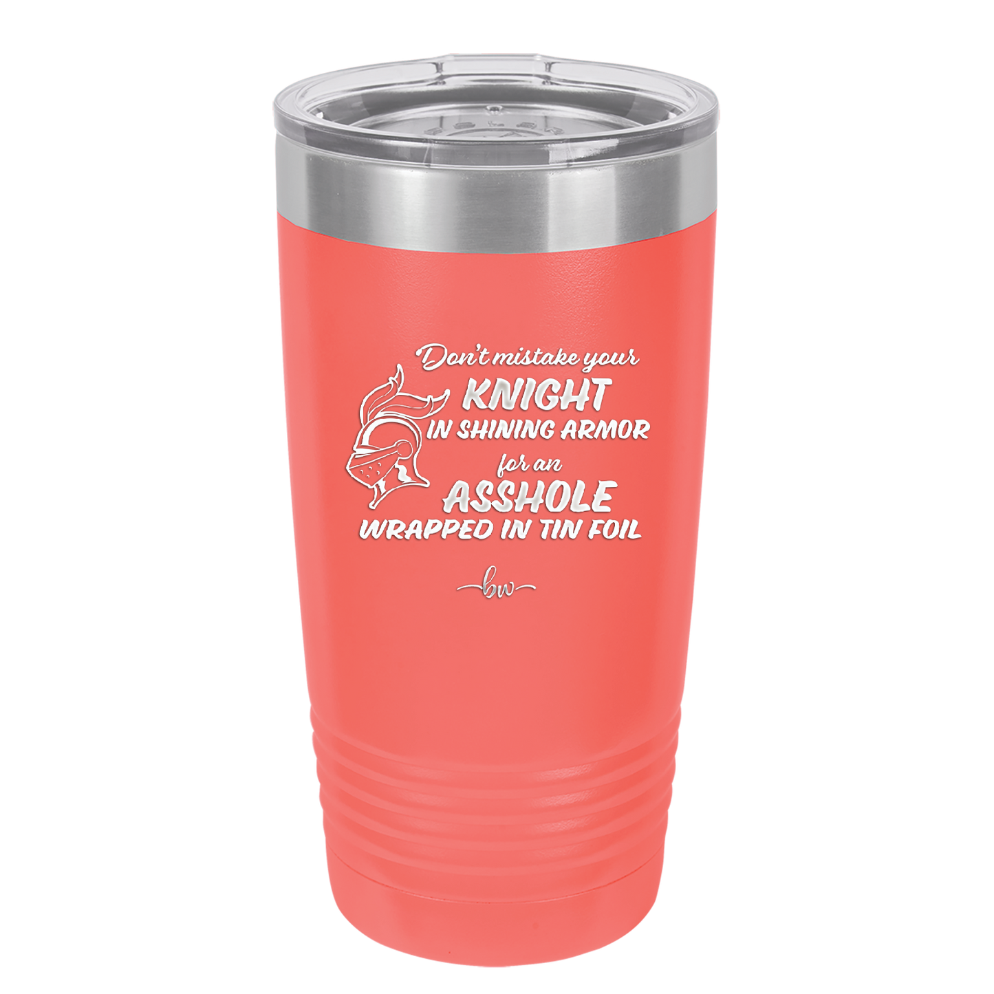 Don't Mistake Your Knight in Shining Armor for an Asshole Wearing Tin Foil - Laser Engraved Stainless Steel Drinkware - 2405 -