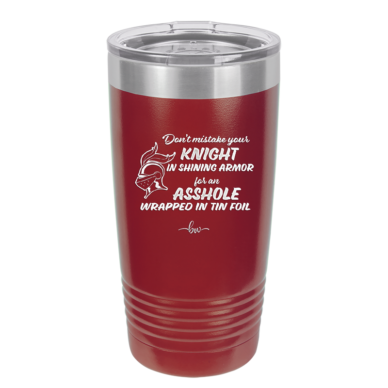 Don't Mistake Your Knight in Shining Armor for an Asshole Wearing Tin Foil - Laser Engraved Stainless Steel Drinkware - 2405 -
