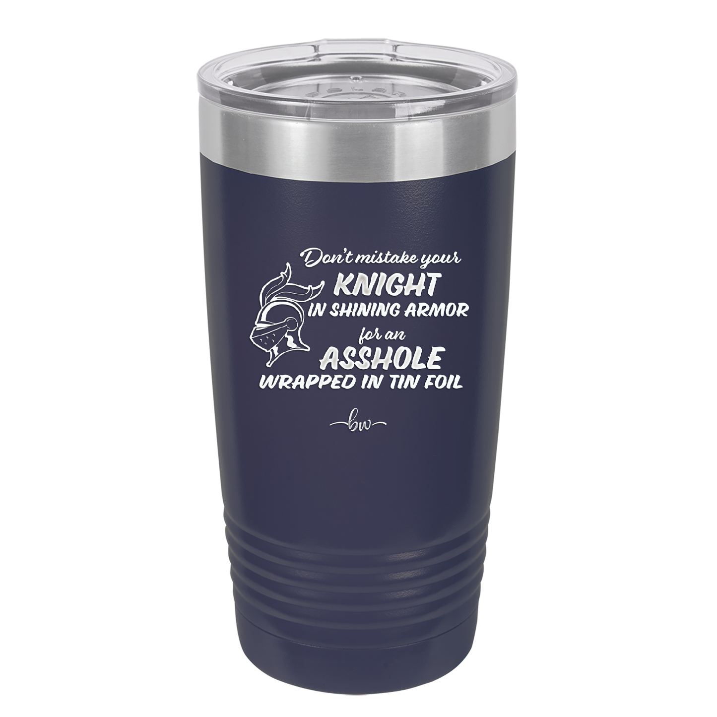 Don't Mistake Your Knight in Shining Armor for an Asshole Wearing Tin Foil - Laser Engraved Stainless Steel Drinkware - 2405 -