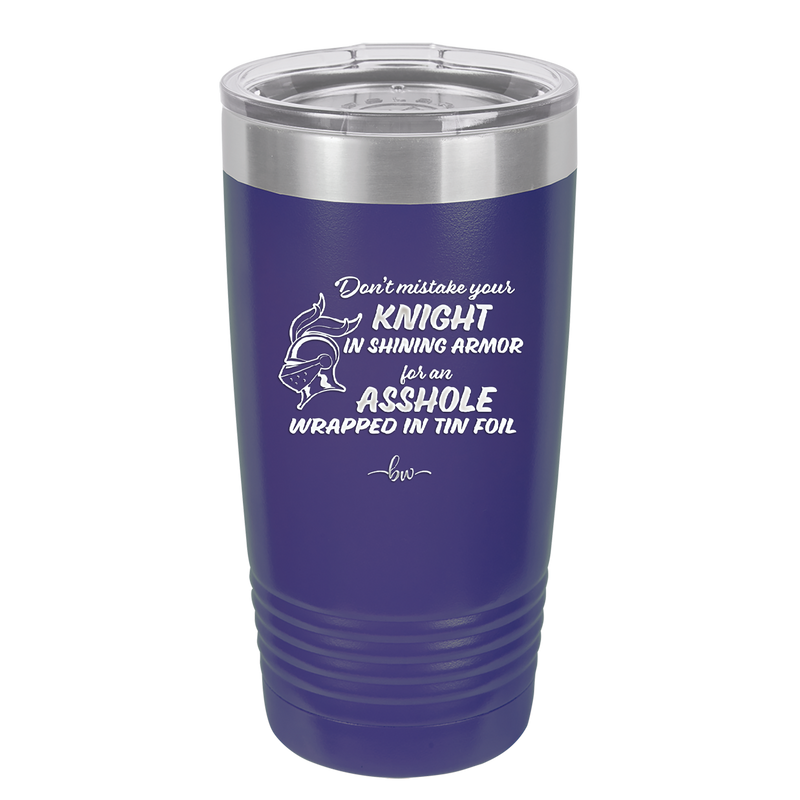 Don't Mistake Your Knight in Shining Armor for an Asshole Wearing Tin Foil - Laser Engraved Stainless Steel Drinkware - 2405 -