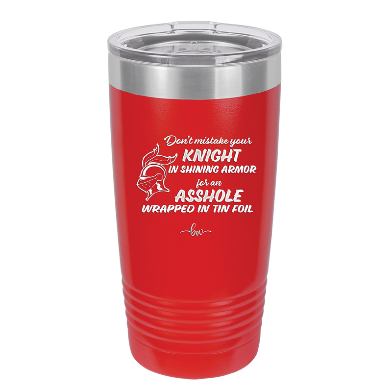 Don't Mistake Your Knight in Shining Armor for an Asshole Wearing Tin Foil - Laser Engraved Stainless Steel Drinkware - 2405 -