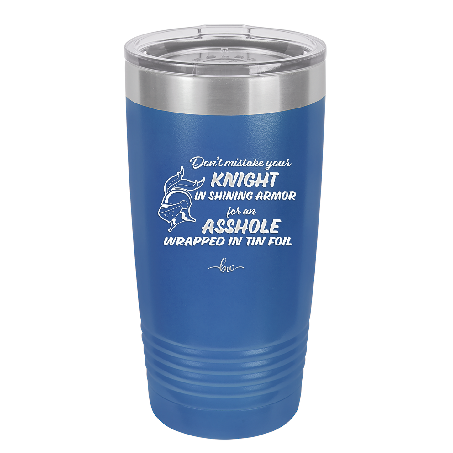 Don't Mistake Your Knight in Shining Armor for an Asshole Wearing Tin Foil - Laser Engraved Stainless Steel Drinkware - 2405 -
