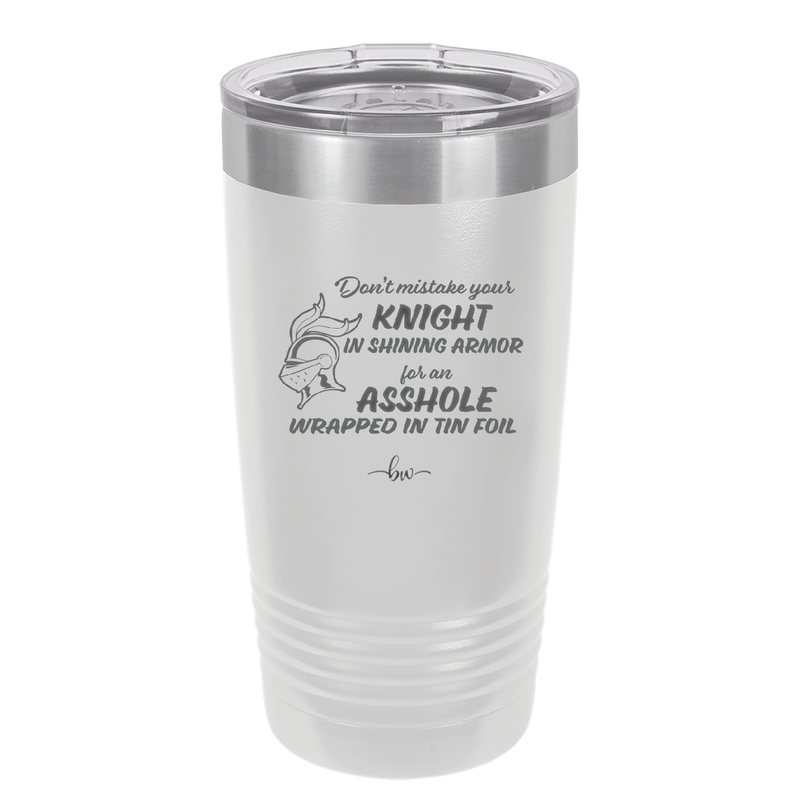 Don't Mistake Your Knight in Shining Armor for an Asshole Wearing Tin Foil - Laser Engraved Stainless Steel Drinkware - 2405 -