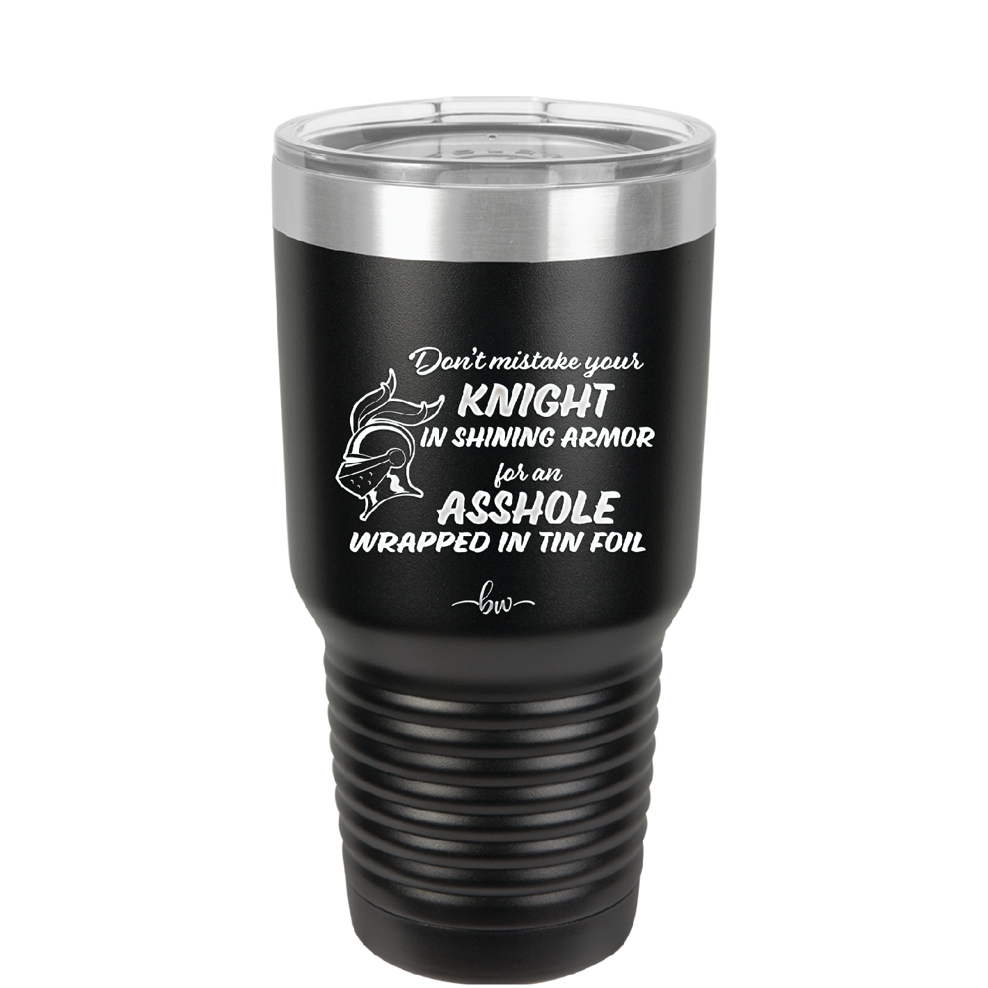 Don't Mistake Your Knight in Shining Armor for an Asshole Wearing Tin Foil - Laser Engraved Stainless Steel Drinkware - 2405 -
