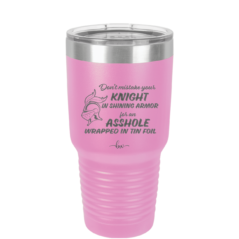 Don't Mistake Your Knight in Shining Armor for an Asshole Wearing Tin Foil - Laser Engraved Stainless Steel Drinkware - 2405 -