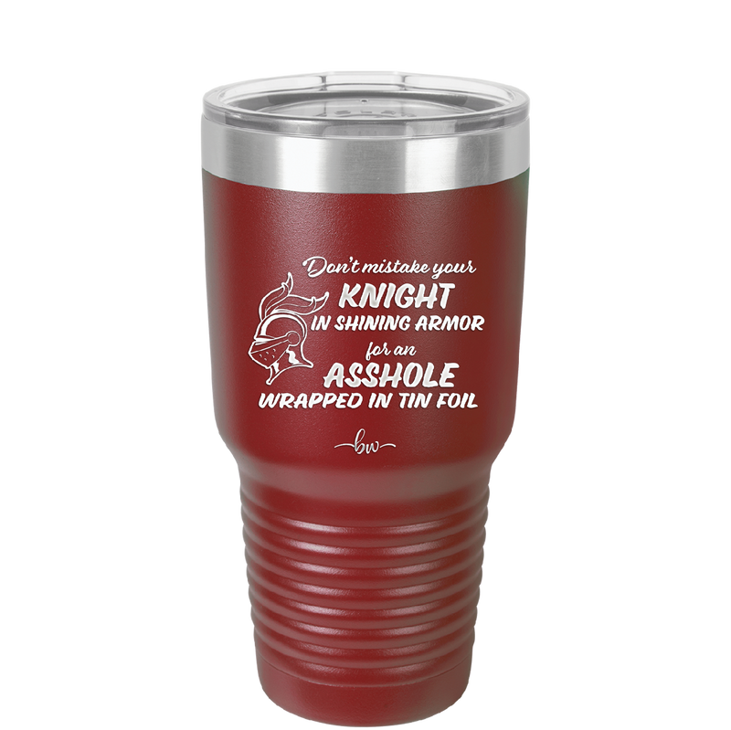 Don't Mistake Your Knight in Shining Armor for an Asshole Wearing Tin Foil - Laser Engraved Stainless Steel Drinkware - 2405 -