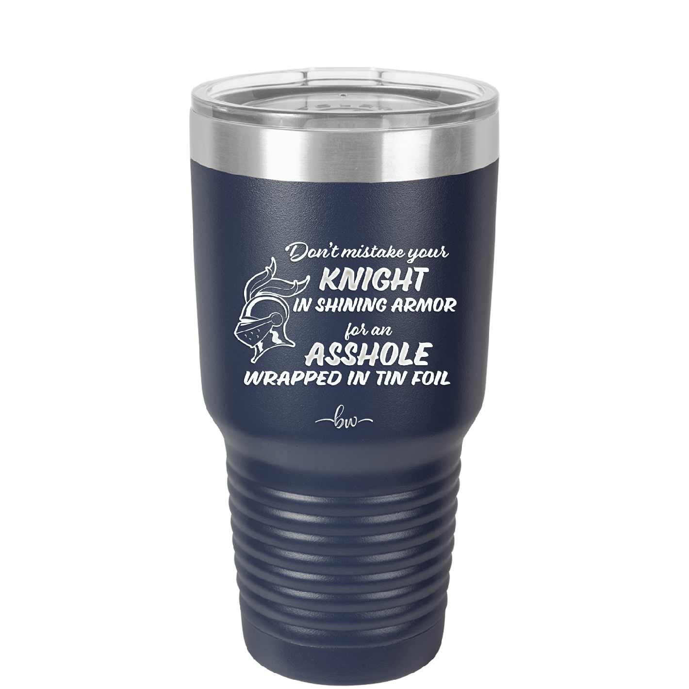 Don't Mistake Your Knight in Shining Armor for an Asshole Wearing Tin Foil - Laser Engraved Stainless Steel Drinkware - 2405 -