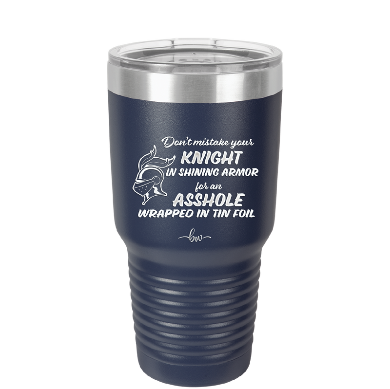 Don't Mistake Your Knight in Shining Armor for an Asshole Wearing Tin Foil - Laser Engraved Stainless Steel Drinkware - 2405 -