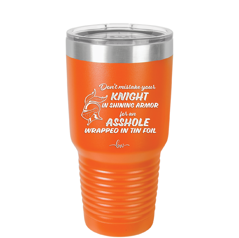 Don't Mistake Your Knight in Shining Armor for an Asshole Wearing Tin Foil - Laser Engraved Stainless Steel Drinkware - 2405 -