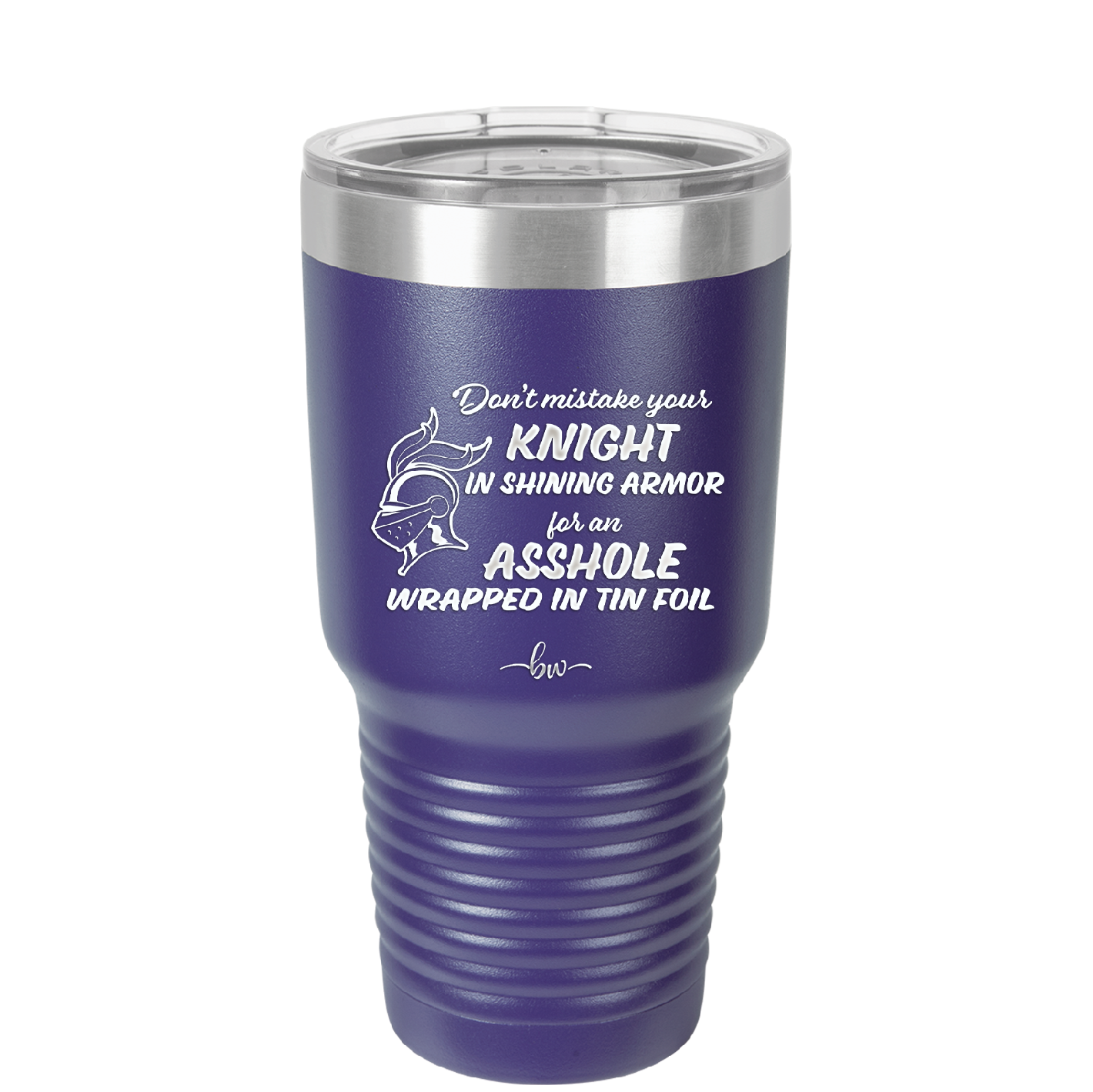 Don't Mistake Your Knight in Shining Armor for an Asshole Wearing Tin Foil - Laser Engraved Stainless Steel Drinkware - 2405 -