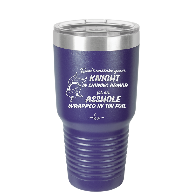Don't Mistake Your Knight in Shining Armor for an Asshole Wearing Tin Foil - Laser Engraved Stainless Steel Drinkware - 2405 -