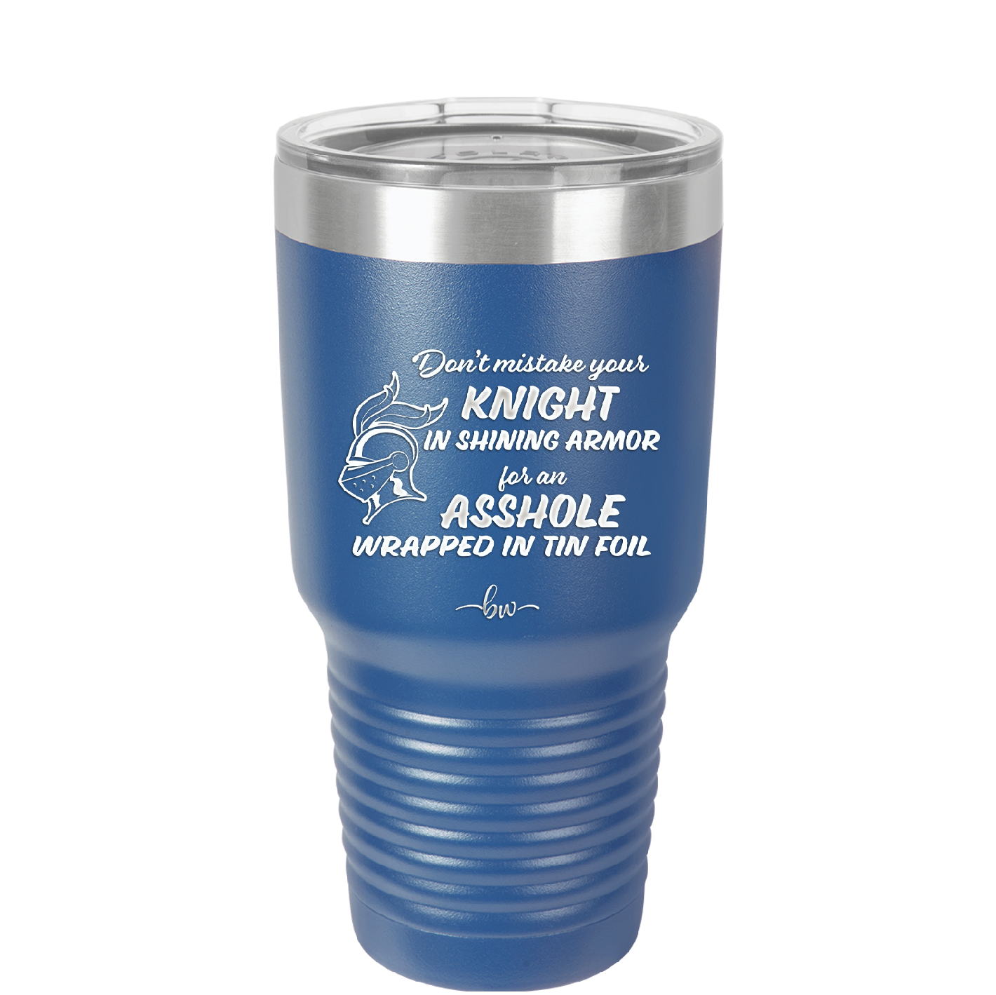 Don't Mistake Your Knight in Shining Armor for an Asshole Wearing Tin Foil - Laser Engraved Stainless Steel Drinkware - 2405 -