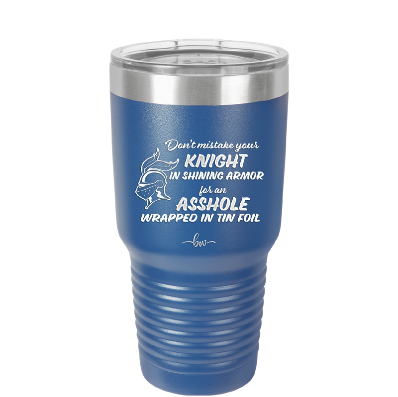 Don't Mistake Your Knight in Shining Armor for an Asshole Wearing Tin Foil - Laser Engraved Stainless Steel Drinkware - 2405 -