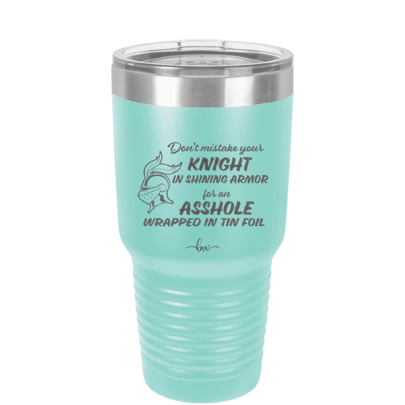 Don't Mistake Your Knight in Shining Armor for an Asshole Wearing Tin Foil - Laser Engraved Stainless Steel Drinkware - 2405 -