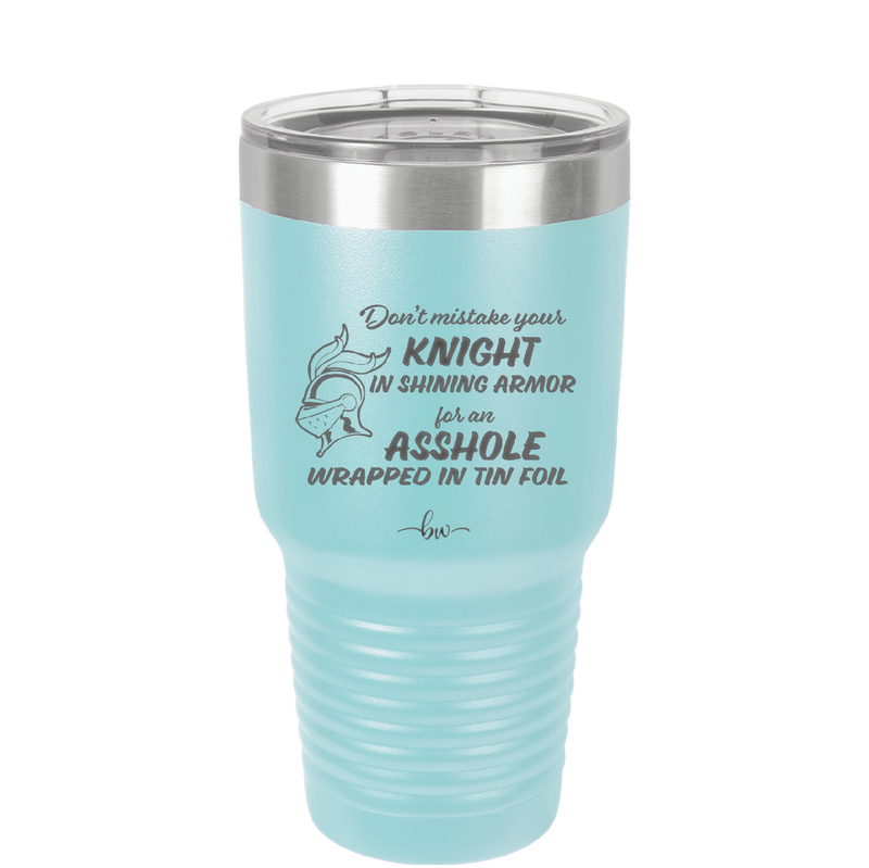 Don't Mistake Your Knight in Shining Armor for an Asshole Wearing Tin Foil - Laser Engraved Stainless Steel Drinkware - 2405 -