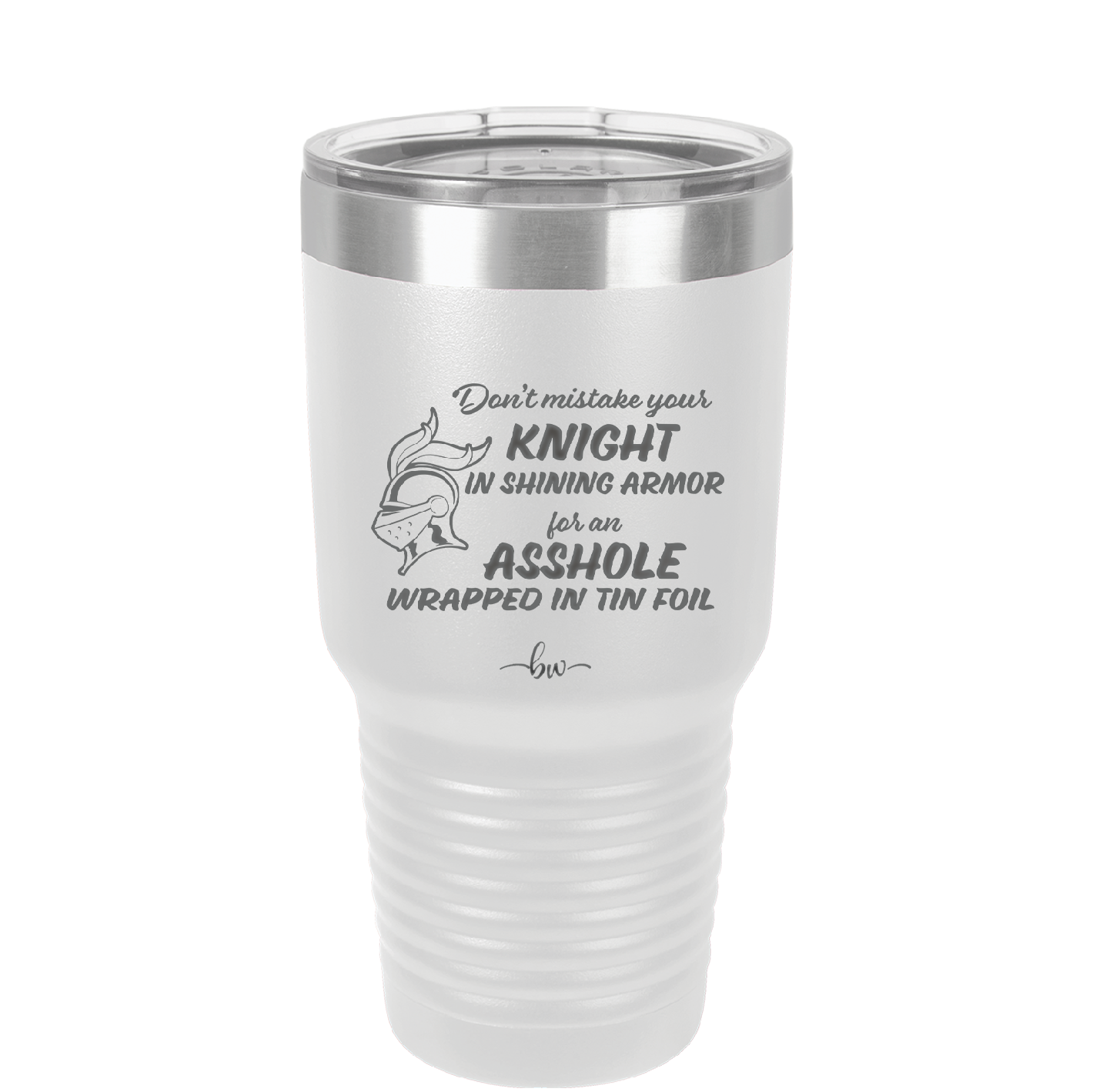 Don't Mistake Your Knight in Shining Armor for an Asshole Wearing Tin Foil - Laser Engraved Stainless Steel Drinkware - 2405 -