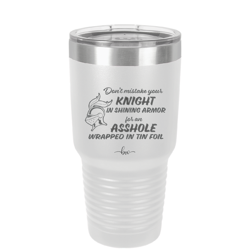 Don't Mistake Your Knight in Shining Armor for an Asshole Wearing Tin Foil - Laser Engraved Stainless Steel Drinkware - 2405 -