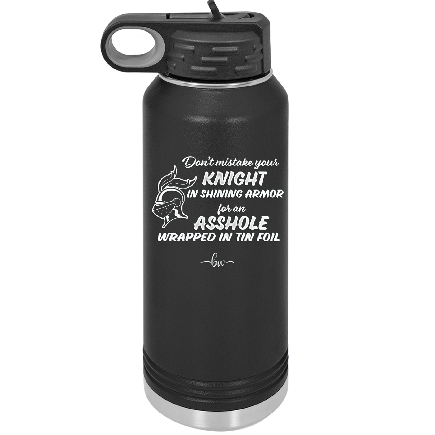 Don't Mistake Your Knight in Shining Armor for an Asshole Wearing Tin Foil - Laser Engraved Stainless Steel Drinkware - 2405 -
