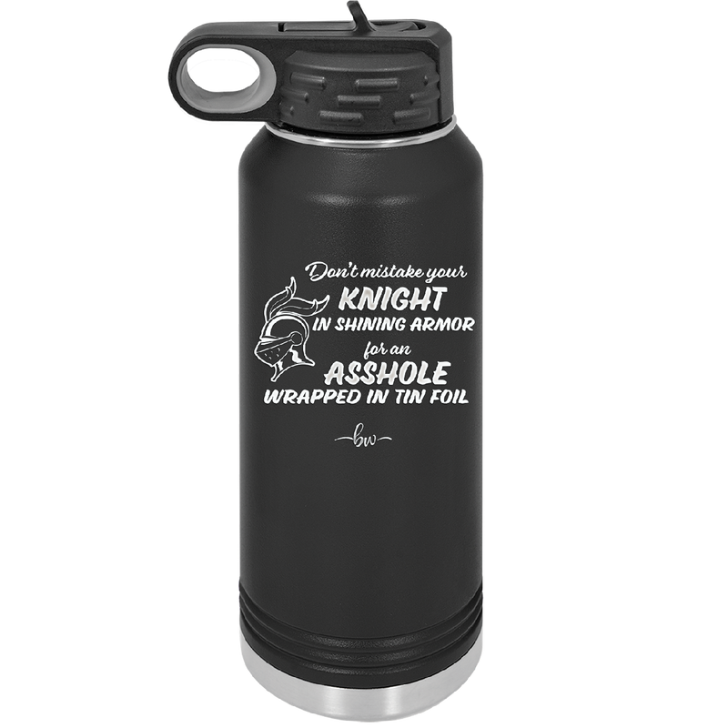 Don't Mistake Your Knight in Shining Armor for an Asshole Wearing Tin Foil - Laser Engraved Stainless Steel Drinkware - 2405 -