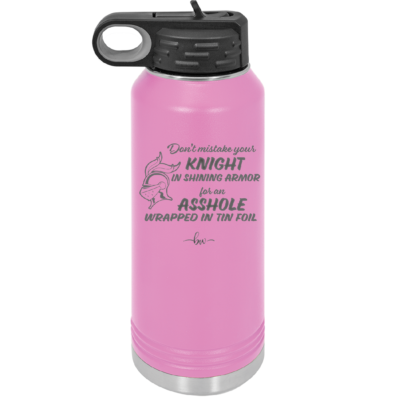 Don't Mistake Your Knight in Shining Armor for an Asshole Wearing Tin Foil - Laser Engraved Stainless Steel Drinkware - 2405 -