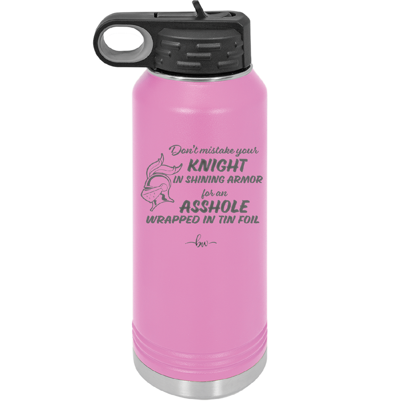 Don't Mistake Your Knight in Shining Armor for an Asshole Wearing Tin Foil - Laser Engraved Stainless Steel Drinkware - 2405 -