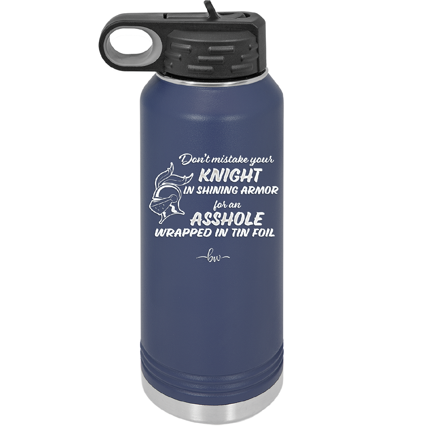 Don't Mistake Your Knight in Shining Armor for an Asshole Wearing Tin Foil - Laser Engraved Stainless Steel Drinkware - 2405 -