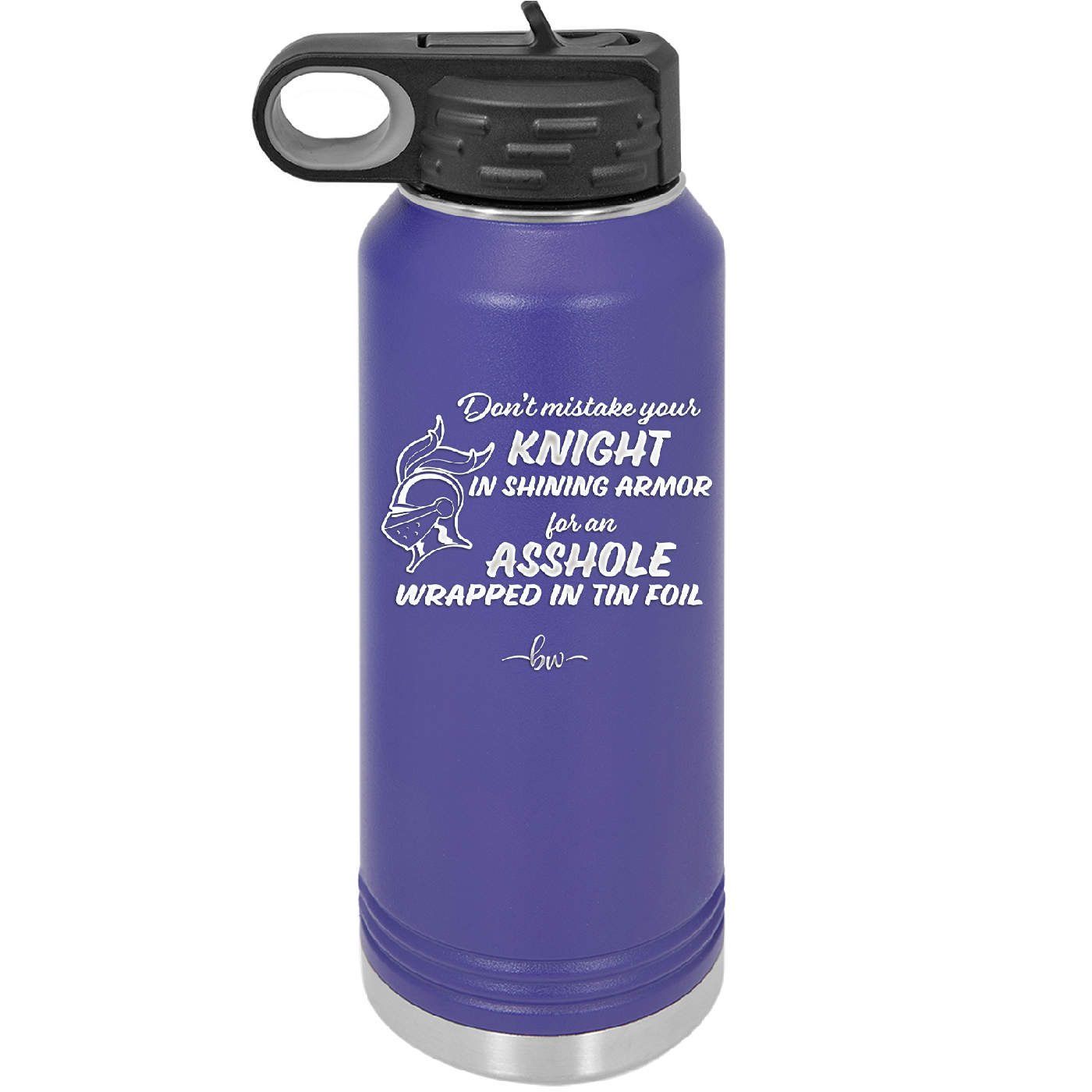 Don't Mistake Your Knight in Shining Armor for an Asshole Wearing Tin Foil - Laser Engraved Stainless Steel Drinkware - 2405 -