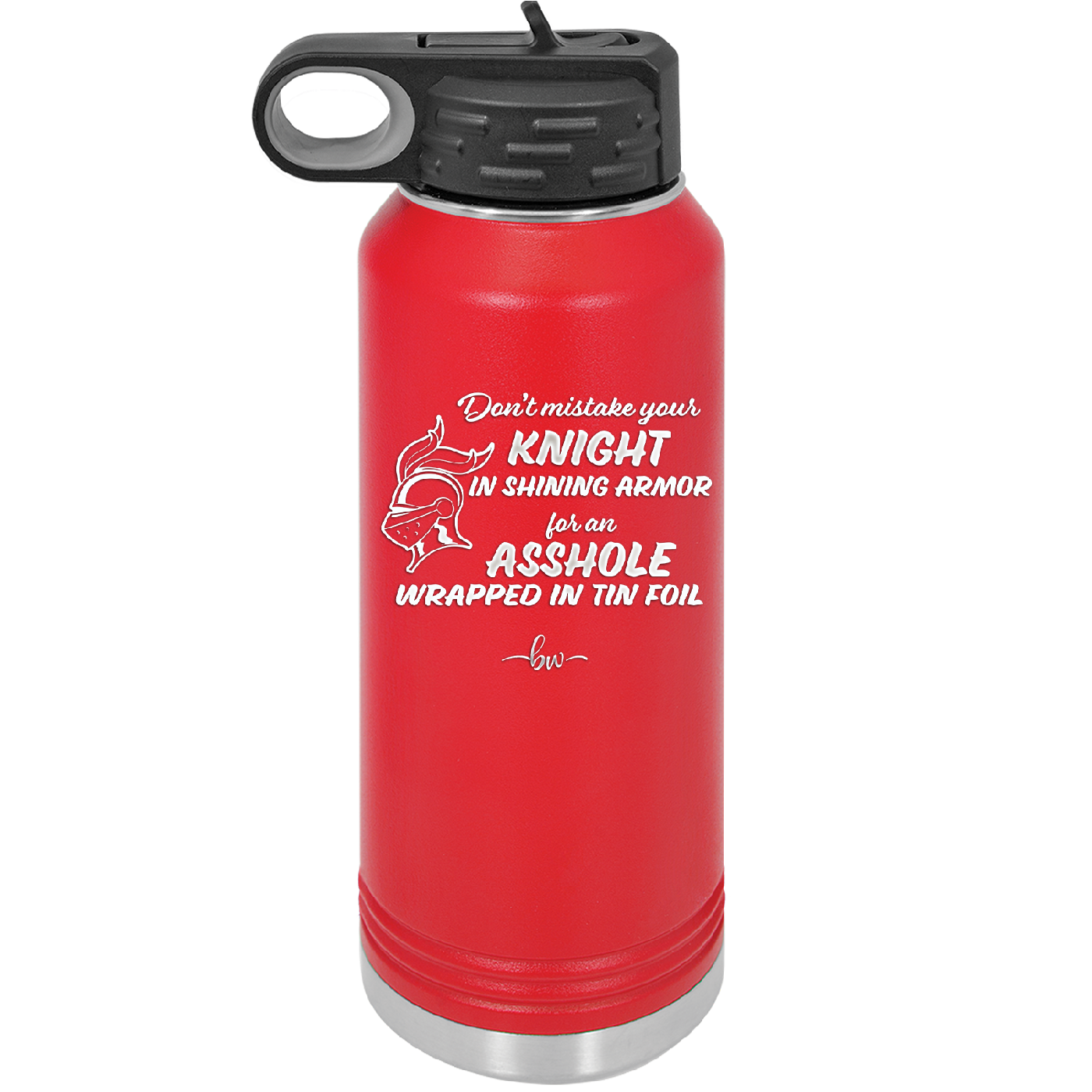 Don't Mistake Your Knight in Shining Armor for an Asshole Wearing Tin Foil - Laser Engraved Stainless Steel Drinkware - 2405 -