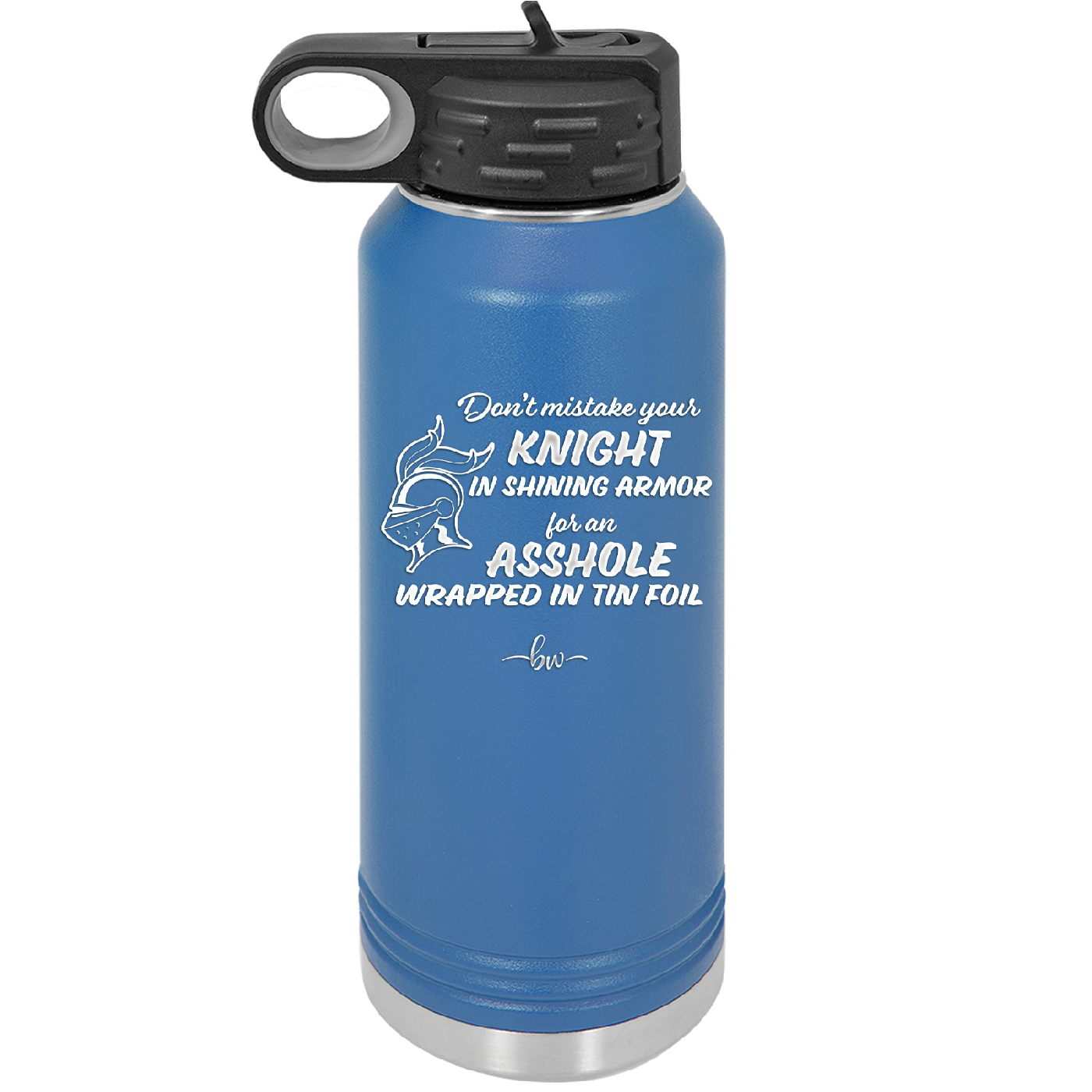 Don't Mistake Your Knight in Shining Armor for an Asshole Wearing Tin Foil - Laser Engraved Stainless Steel Drinkware - 2405 -
