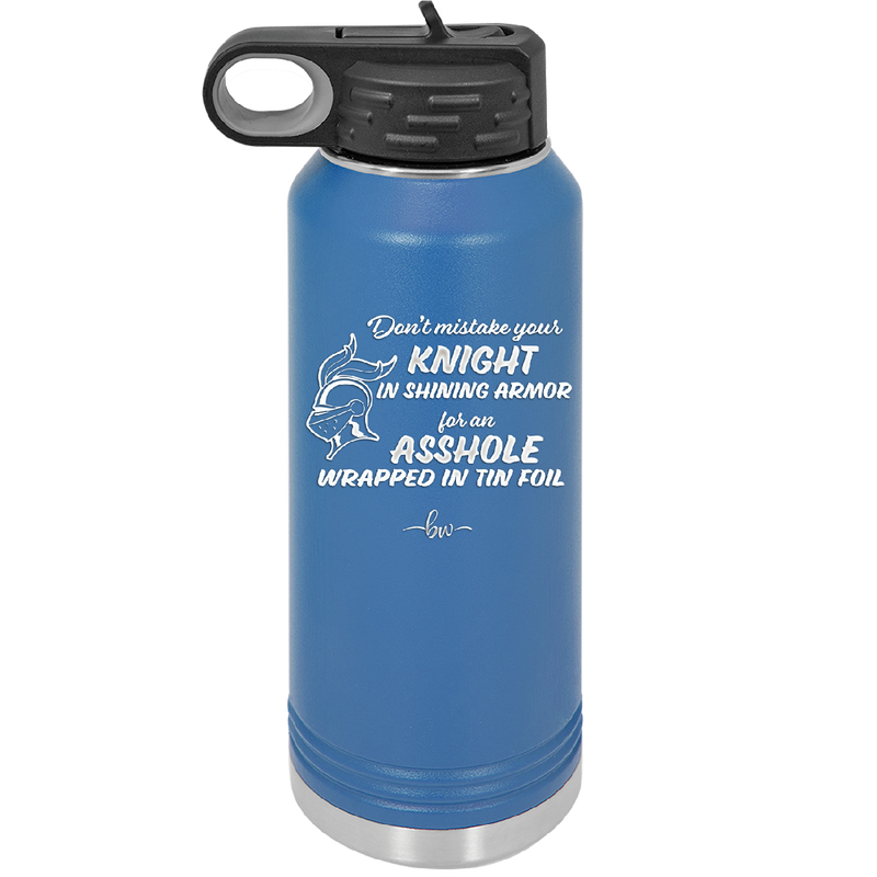 Don't Mistake Your Knight in Shining Armor for an Asshole Wearing Tin Foil - Laser Engraved Stainless Steel Drinkware - 2405 -