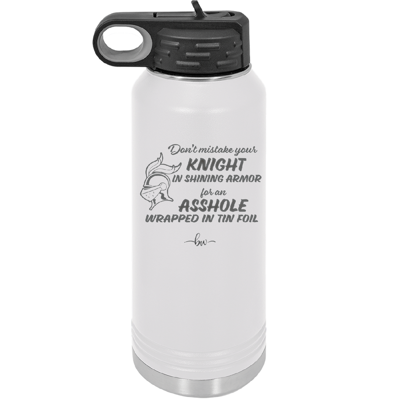 Don't Mistake Your Knight in Shining Armor for an Asshole Wearing Tin Foil - Laser Engraved Stainless Steel Drinkware - 2405 -