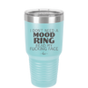 I Don't Need a Mood Ring Read My Fucking Face - Laser Engraved Stainless Steel Drinkware - 2408 -