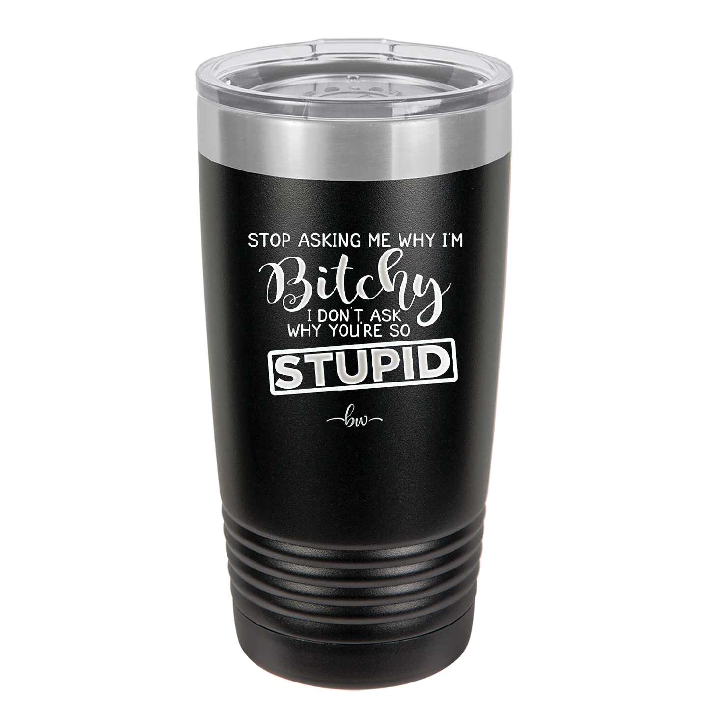 Stop Asking Me Why I'm Bitchy I Don't Ask Why You're So Stupid - Laser Engraved Stainless Steel Drinkware - 2410 -