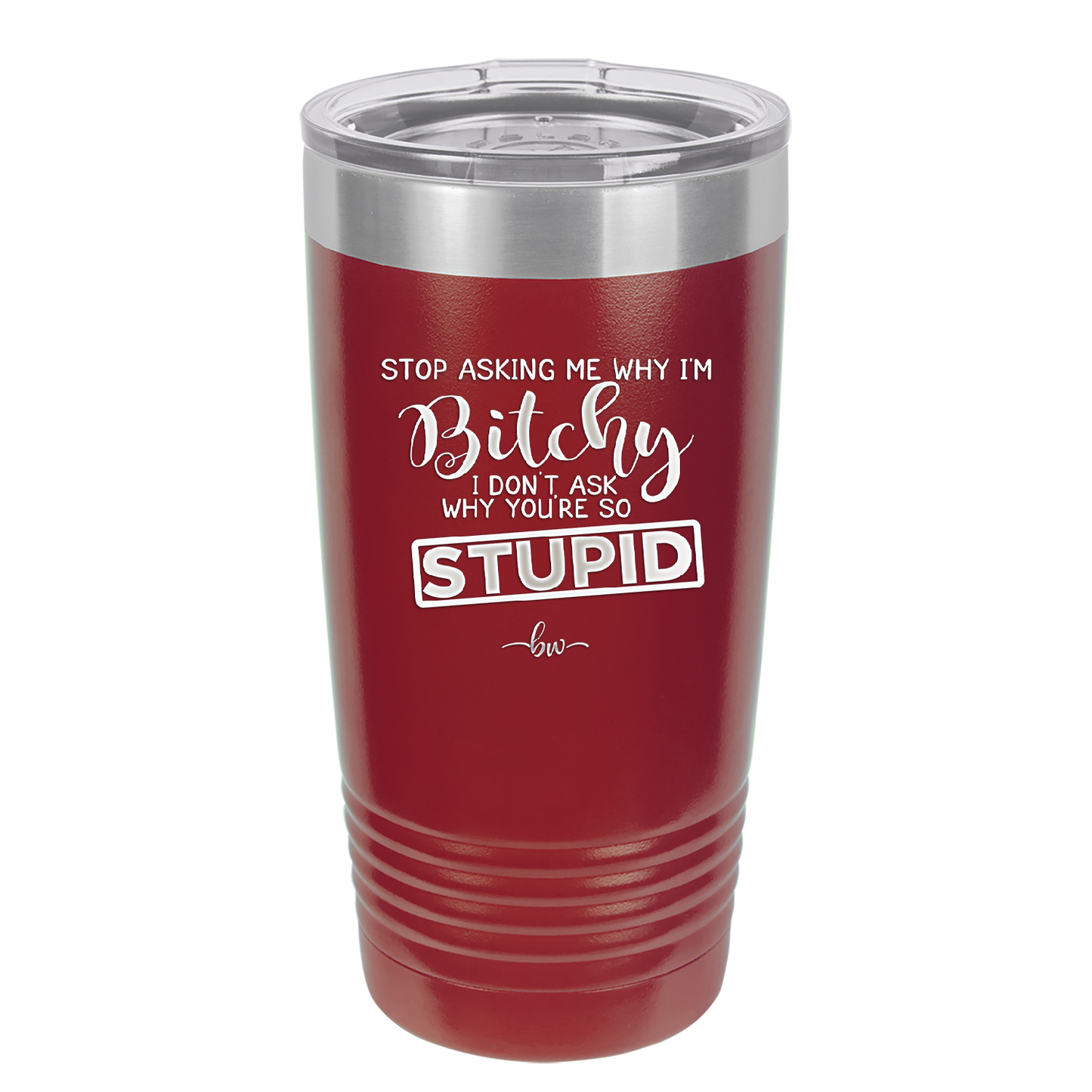 Stop Asking Me Why I'm Bitchy I Don't Ask Why You're So Stupid - Laser Engraved Stainless Steel Drinkware - 2410 -