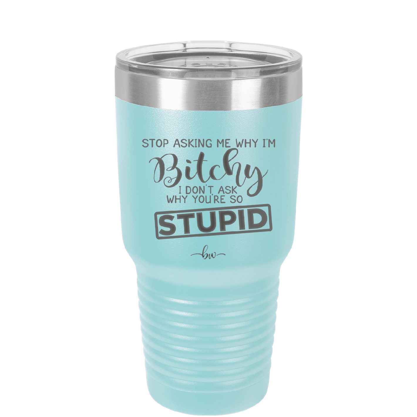Stop Asking Me Why I'm Bitchy I Don't Ask Why You're So Stupid - Laser Engraved Stainless Steel Drinkware - 2410 -