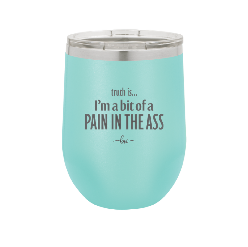 Truth is I'm a Bit of a Pain in the Ass - Laser Engraved Stainless Steel Drinkware - 2411 -