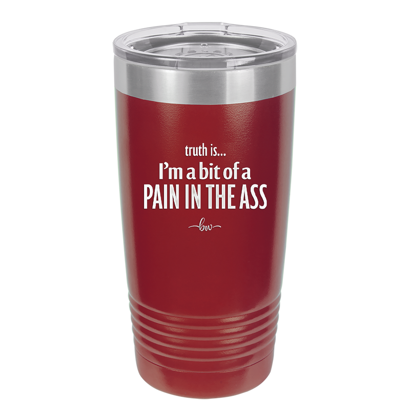 Truth is I'm a Bit of a Pain in the Ass - Laser Engraved Stainless Steel Drinkware - 2411 -