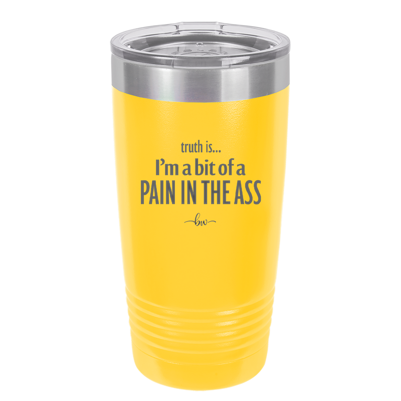 Truth is I'm a Bit of a Pain in the Ass - Laser Engraved Stainless Steel Drinkware - 2411 -