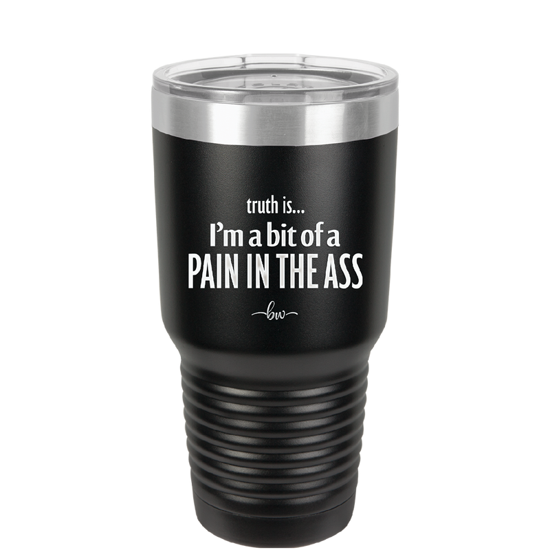 Truth is I'm a Bit of a Pain in the Ass - Laser Engraved Stainless Steel Drinkware - 2411 -
