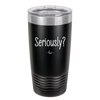 Seriously - Laser Engraved Stainless Steel Drinkware - 2413 -